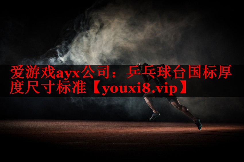 爱游戏ayx公司：乒乓球台国标厚度尺寸标准