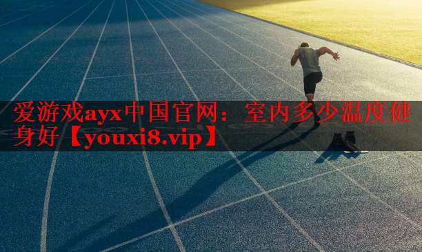 爱游戏ayx中国官网：室内多少温度健身好