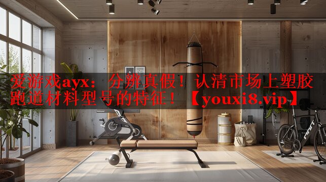 爱游戏ayx：分辨真假！认清市场上塑胶跑道材料型号的特征！