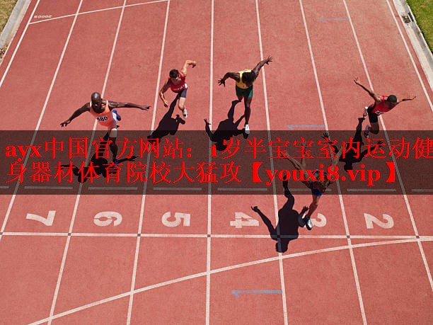 ayx中国官方网站：1岁半宝宝室内运动健身器材体育院校大猛攻